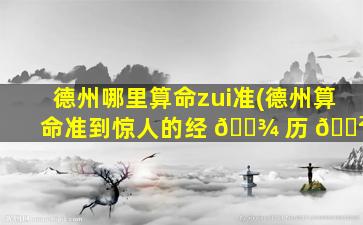 德州哪里算命zui
准(德州算命准到惊人的经 🌾 历 🌲 )